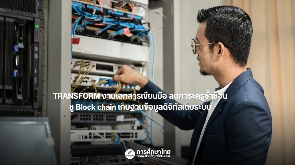 TRANSFORM งานเอกสารเขียนมือ ลดภาระครูซ้ำซ้อน ชู Block chain เก็บฐานข้อมูลดิจิทัลเต็มระบบ