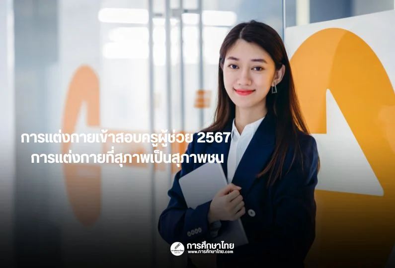 การแต่งกายเข้าสอบครูผู้ช่วย 2567 การแต่งกายที่สุภาพเป็นสุภาพชน