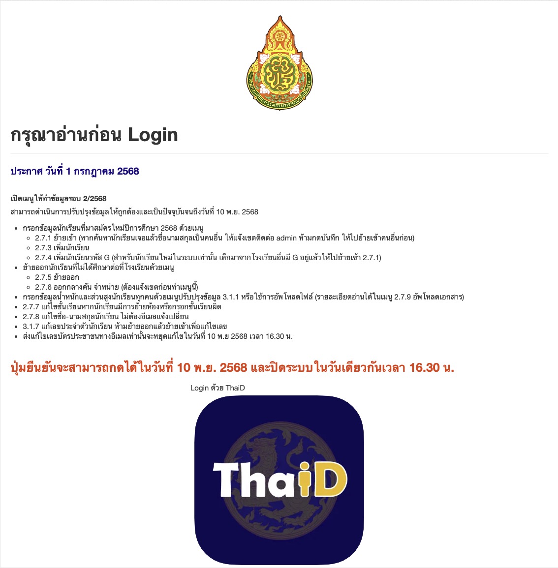 ประกาศ วันที่ 1 กรกฎาคม 2568
เปิดเมนูให้ทำข้อมูลรอบ 2/2568
สามารถดำเนินการปรับปรุงข้อมูลให้ถูกต้องและเป็นปัจจุบันจนถึงวันที่ 10 พ.ย. 2568
กรอกข้อมูลนักเรียนที่มาสมัครใหม่ปีการศึกษา 2568 ด้วยเมนู
2.7.1 ย้ายเข้า (หากค้นหานักเรียนเจอแล้วชื่อนามสกุลเป็นคนอื่น ให้แจ้งเขตติดต่อ admin ห้ามกดบันทึก ให้ไปย้ายเข้าคนอื่นก่อน)
2.7.3 เพิ่มนักเรียน
2.7.4 เพิ่มนักเรียนรหัส G (สำหรับนักเรียนใหม่ในระบบเท่านั้น เด็กมาจากโรงเรียนอื่นมี G อยู่แล้วให้ไปย้ายเข้า 2.7.1)
ย้ายออกนักเรียนที่ไม่ได้ศึกษาต่อที่โรงเรียนด้วยเมนู
2.7.5 ย้ายออก
2.7.6 ออกกลางคัน จำหน่าย (ต้องแจ้งเขตก่อนทำเมนูนี้)
กรอกข้อมูลน้ำหนักและส่วนสูงนักเรียนทุกคนด้วยเมนูปรับปรุงข้อมูล 3.1.1 หรือใช้การอัพโหลดไฟล์ (รายละเอียดอ่านได้ในเมนู 2.7.9 อัพโหลดเอกสาร)
2.7.7 แก้ไขชั้นเรียนหากนักเรียนมีการย้ายห้องหรือกรอกชั้นเรียนผิด
2.7.8 แก้ไขชื่อ-นามสกุลนักเรียน ไม่ต้องอีเมลแจ้งเปลี่ยน
3.1.7 แก้เลขประจำตัวนักเรียน ห้ามย้ายออกแล้วย้ายเข้าเพื่อแก้ไขเลข
ส่งแก้ไขเลขบัตรประชาชนทางอีเมลเท่านั้นจะหยุดแก้ไขในวันที่ 10 พ.ย 2568 เวลา 16.30 น.
ปุ่มยืนยันจะสามารถกดได้ในวันที่ 10 พ.ย. 2568 และปิดระบบในวันเดียวกันเวลา 16.30 น.