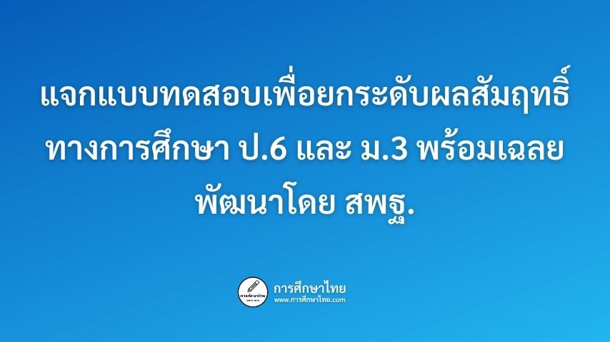 แจกแบบทดสอบเพื่อยกระดับผลสัมฤทธิ์ทางการศึกษา ป.6 และ ม.3 พร้อมเฉลย พัฒนาโดย สพฐ.
