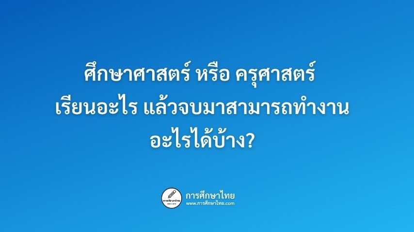 ศึกษาศาสตร์ หรือ ครุศาสตร์ เรียนอะไร